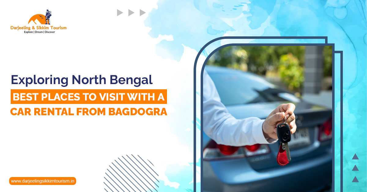 Exploring North Bengal: Best Places to Visit with a Car Rental from Bagdogra